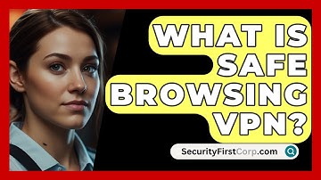 What Is Safe Browsing VPN? - SecurityFirstCorp.com