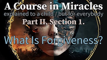 Section 1: What Is Forgiveness? A Course in Miracles, explained to a child (but for everybody)