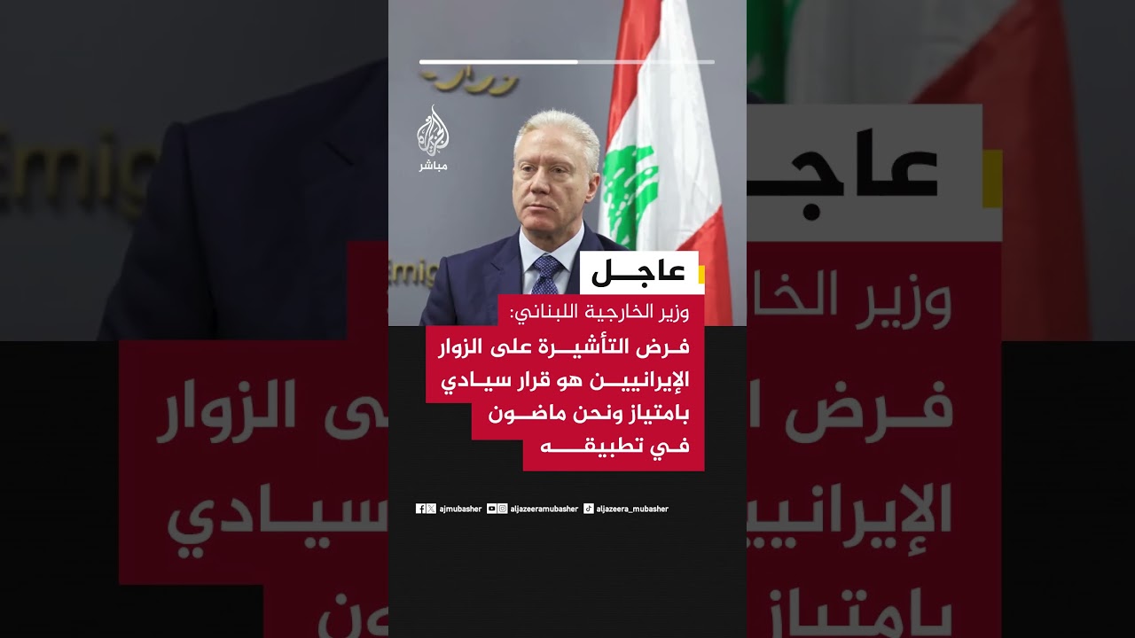 وزير الخارجية اللبناني: فرض التأشيرة على الزوار الإيرانيين هو قرار سيادي بامتياز
