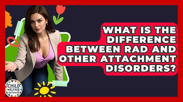 What Is The Difference Between RAD And Other Attachment Disorders? - Child Welfare Network