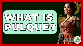 What Is Pulque? - History Of Latin Cultures