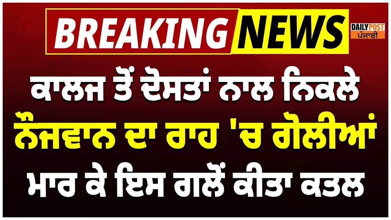 College ਤੋਂ Friends ਨਾਲ ਨਿਕਲੇ Boy ਦਾ ਰਾਹ 'ਚ ਗੋ/ਲੀਆਂ ਮਾ/ਰ ਕੇ ਸੁਣੋ ਕਿਸ ਗਲੋਂ ਕੀਤਾ ਕ.ਤ/ਲ, ਸੁਣੋ LIVE