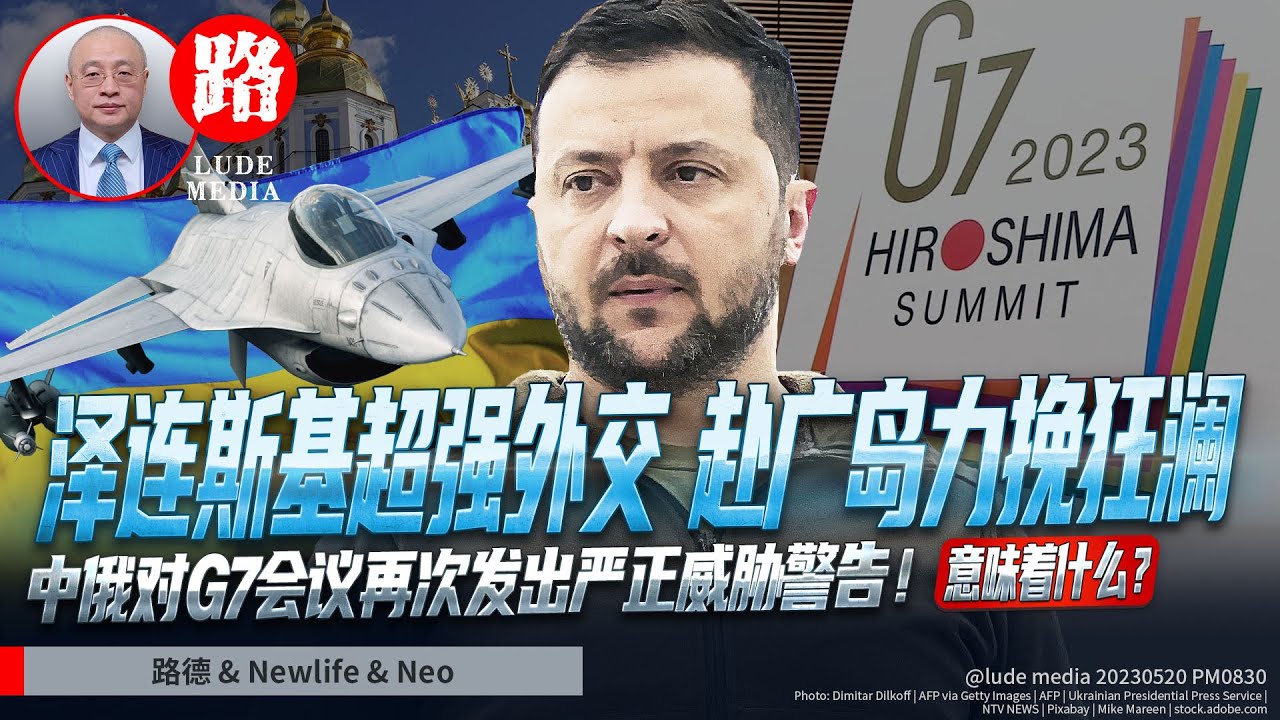 【路德时评】超强外交能力的泽林斯基赴广岛力挽狂澜，催促各国落实F16交付；中俄对G7会议再次发出严正威胁味十足的警告！5/20/2023【路德/Newlife/Neo】