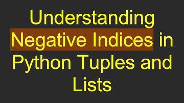 Understanding Negative Indices in Python Tuples and Lists