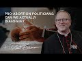 Pro-abortion Politicians: Can We Actually Dialogue?