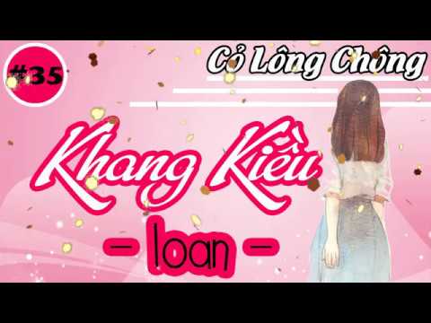 [Cỏ Lông Chông] Khang Kiều - Loan - Phần 35 -  Truyên ngôn tình chọn lọc hay nhất 2018 - youtube