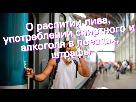 О распитии пива, употреблении спиртного и алкоголя в поездах, штрафы