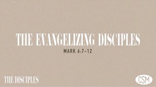 The Disciples, Part 2:  The Evangelizing Disciples (Mark 6:7-12)