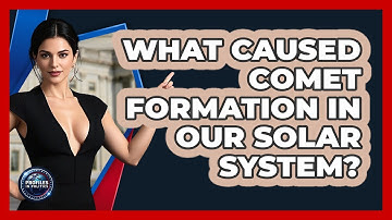 What Caused Comet Formation In Our Solar System? - Profiles in Politics