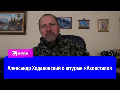 Александр Ходаковский о штурме «Азовстали»: Таких задач военная история последнего времени не знает!