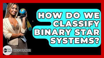 How Do We Classify Binary Star Systems? - Physics Frontier