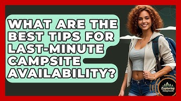 What Are The Best Tips For Last-minute Campsite Availability? - Exploring Campgrounds