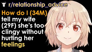 How do I 34M tell my wife 29F she s too clingy without hurting her feelings