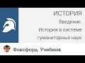 История. Введение. История в системе гуманитарных наук. Центр онлайн-обучения «Фоксфорд»