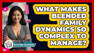 What Makes Blended Family Dynamics So Complex To Manage? - Better Family Relationships