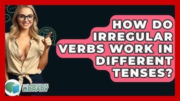 How Do Irregular Verbs Work In Different Tenses? - The Language Library