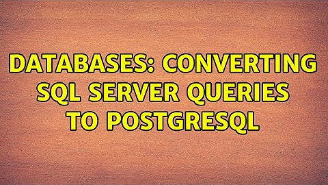 Databases: Converting SQL Server queries to PostgreSQL (2 Solutions!!)