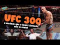 Toda a verdade sobre o ufc300