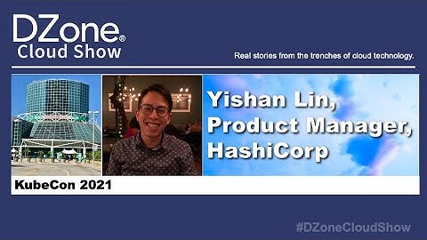 DZone Cloud Show at KubeCon 2021: Interview with Yishan Lin, Product Manager at HashiCorp