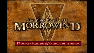 The Elder Scrolls III: Morrowind - 17 серия - Большое путешествие на восток