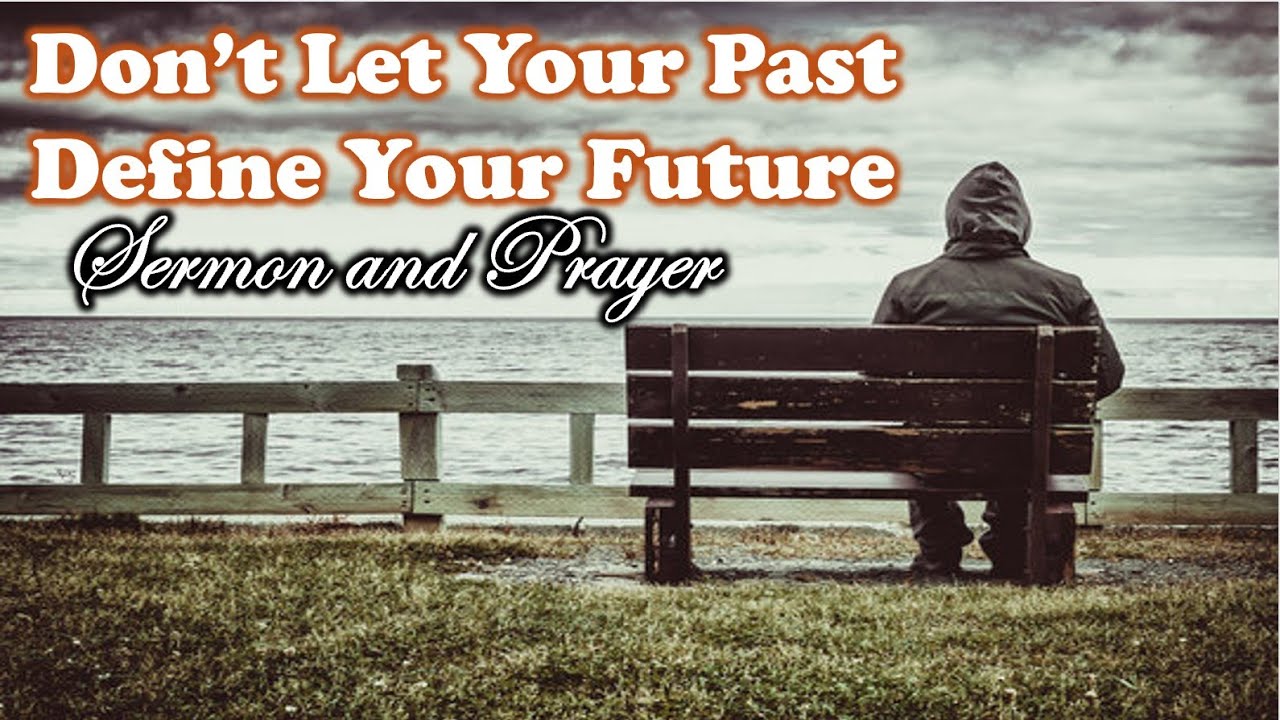 Don't Let your Past Define Your Future - Sermon and Prayer - YouTube