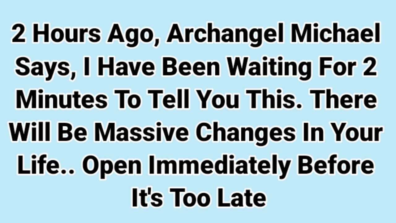 2 HOURS AGO, ARCHANGEL MICHAEL SAYS, I HAVE BEEN WAITING FOR 2 MINUTES ...