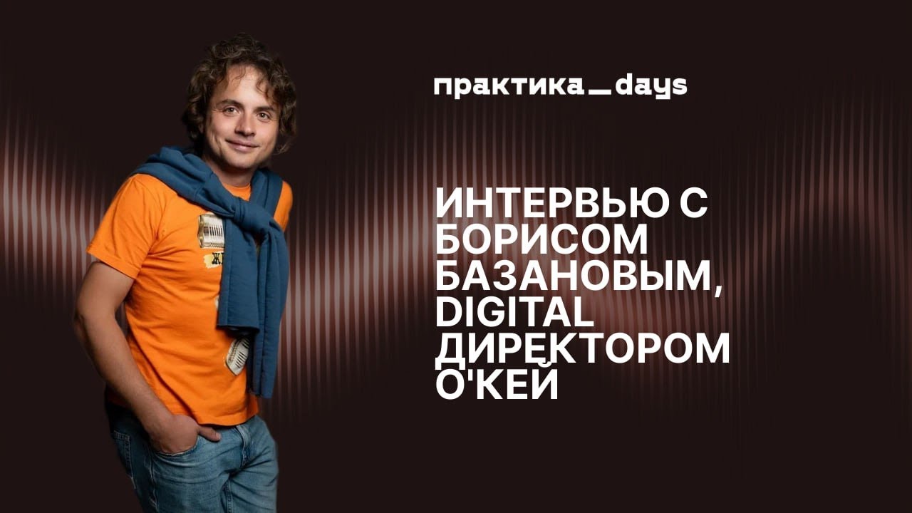 Борис Базанов, Digital-директор О’КЕЙ: как работает O2O, сквозная аналитика и медийка в ритейле.