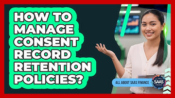 How To Manage Consent Record Retention Policies?
