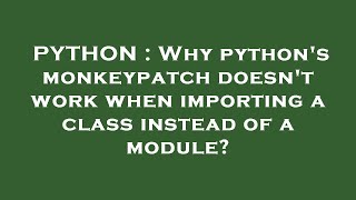 PYTHON : Why python's monkeypatch doesn't work when importing a class instead of a module?