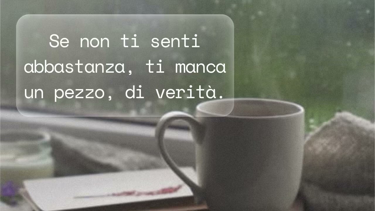 Se non ti senti abbastanza, ti manca un pezzo di verità. 