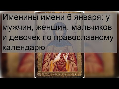 Именины имени 6 января: у мужчин, женщин, мальчиков и девочек по православному календарю