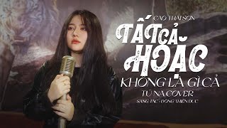 Tất Cả Hoặc Không Là Gì Cả - Cao Thái Sơn | Tú Na Cover