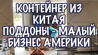 Разгружаем контейнер из Китая. Поддоны - американский малый бизнес - БЛОГ США