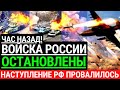 Час назад! ВОЙСКА РОССИИ ОСТАНОВЛЕНЫ! Наступление РФ провалилось