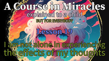 Lesson 19: I am not alone in experiencing the effects of my thoughts. ACIM explained simple