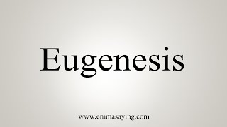 How To Say Eugenesis
