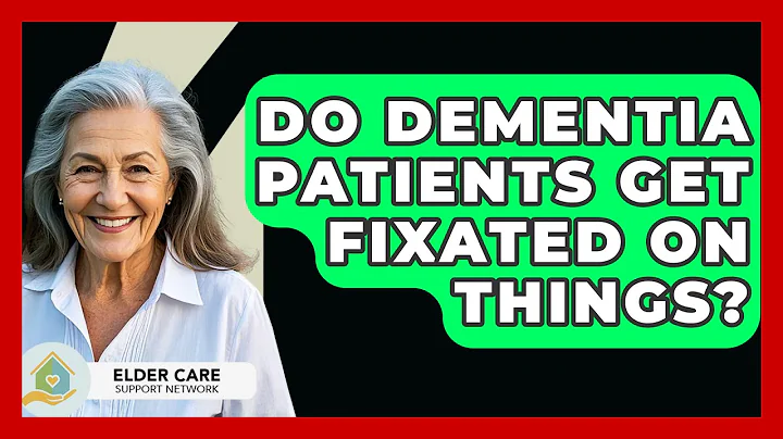 Do Dementia Patients Get Fixated On Things? - Elder Care Support Network