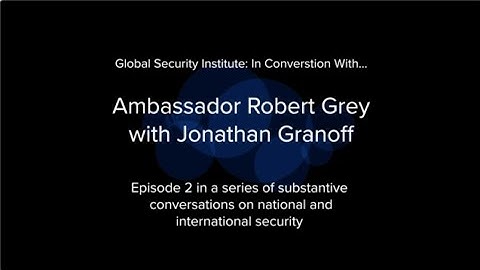 Global Security Institute in Conversation With: Ambassador Robert Grey, Jr. and Jonathan Granoff