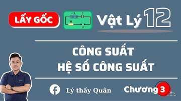 Công Suất Và Hệ Số Công Suất Của Dòng Điện Xoay Chiều  II Lý Thầy Quân