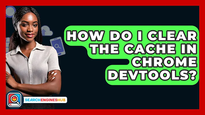 How Do I Clear The Cache In Chrome DevTools? - SearchEnginesHub.com