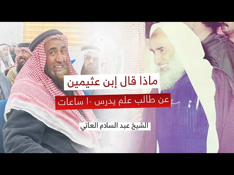 ماذا قال الشيخ إبن عثيمين عن طالب علم يدرس 10 ساعات الشيخ عبدالسلام العاتي