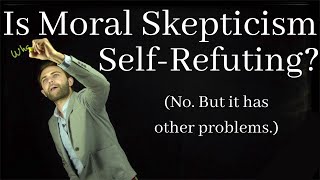 Is Moral Skepticism SelfRefuting? (No, but it has other problems)