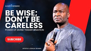 BE WISE; DON'T BE CARELESS APOSTLE JOSHUA SELMAN