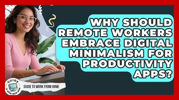 Why Should Remote Workers Embrace Digital Minimalism For Productivity Apps?