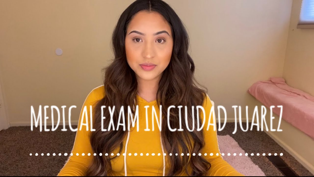 MEDICAL EXAM FOR THE US CONSULATE IN CIUDAD JUAREZ 2020 YouTube