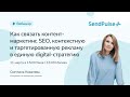 Как связать контент-маркетинг, SEO, контекстную и таргетированную рекламу в единую digital-стратегию