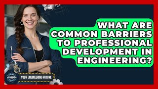 What Are Common Barriers to Professional Development in Engineering? - Your Engineering Future