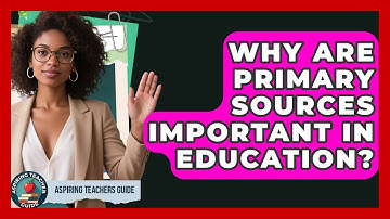 Why Are Primary Sources Important In Education? - Aspiring Teacher Guide