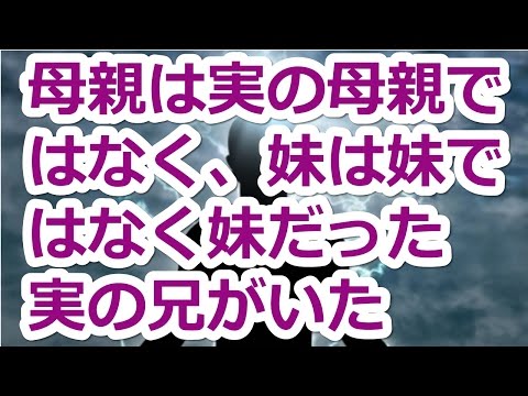 【修羅場　家族】　母親は実の母親ではなく、妹は妹ではなく妹だった　実の兄がいた