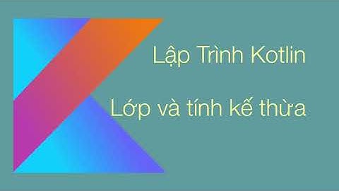 C1. Lập trình Kotlin  -  Lớp và tính kế thừa | Classes and inheritance
